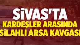 Sivas’ta Kardeşler Arasında Arsa Kavgası: 1 Yaralı