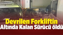 Devrilen Forkliftin Altında Kalan Sürücü Öldü