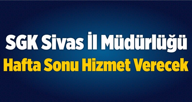 SGK Sivas İl Müdürlüğü Hafta Sonu da Hizmet Verecek