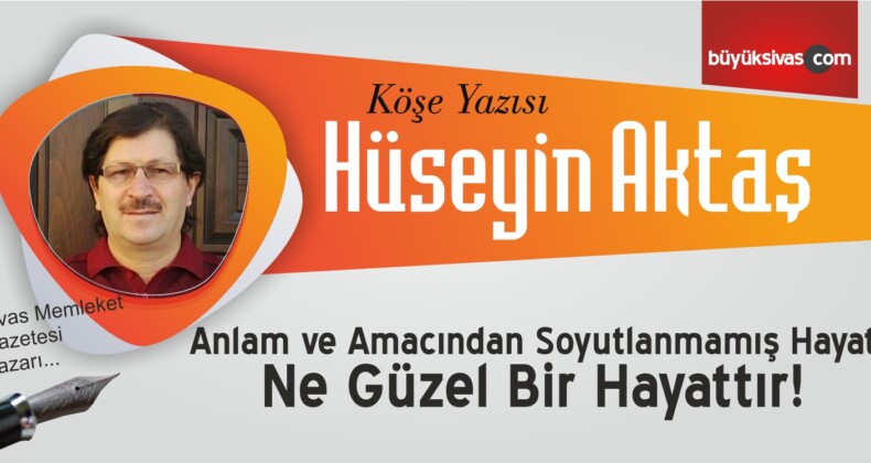 Anlam ve Amacından Soyutlanmamış Hayat Ne Güzel Bir Hayattır!