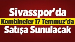 Sivasspor’da Kombineler 17 Temmuz’da Satışa Sunulacak