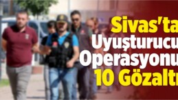 Sivas’ta Uyuşturucu Operasyonu: 10 Gözaltı