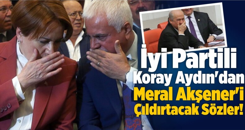 Koray Aydın’dan Akşener’i Çıldırtacak Açıklamalar!