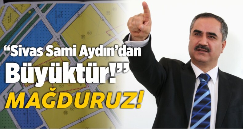 “Sivas Sami Aydın’dan Büyük! Mağduruz!”