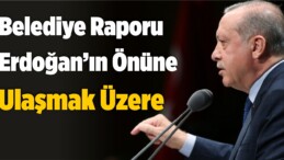 Belediye Raporu Erdoğan’ın Önüne Veri Havuzu Sayesinde Ulaşmak Üzere