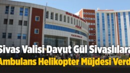 Davut Gül Sivaslılara Ambulans Helikopter Müjdesi Verdi