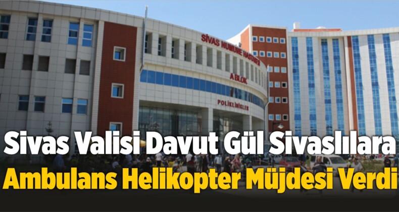 Davut Gül Sivaslılara Ambulans Helikopter Müjdesi Verdi