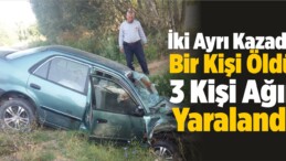 İki Ayrı Trafik Kazasında Bir Kişi Öldü, 3 Kişi Ağır Yaralandı