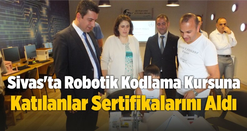 Sivas’ta Robotik Kodlama Kursuna Katılanlar Sertifikalarını Aldı