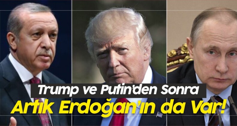 Trump ve Putin’den Sonra Artık Erdoğan’ın da Var!