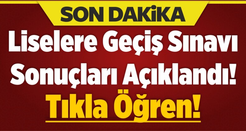 Liselere Geçiş Sınavı Sonuçları Açıklandı! Tıkla Öğren!