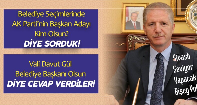 Soru : Sivas’a Kim Belediye Başkan Adayı Olsun! Cevap: Davut Gül!