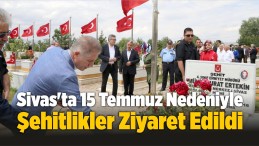 Sivas’ta 15 Temmuz Nedeniyle Şehitlikler Ziyaret Edildi