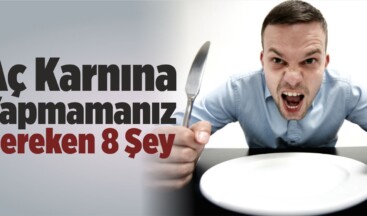 Aç Karnına Yapmamanız Gereken 8 Şey