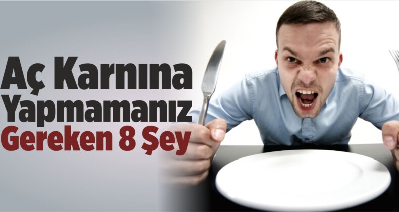 Aç Karnına Yapmamanız Gereken 8 Şey