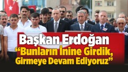 Recep Tayyip Erdoğan “Bunların İnine Girdik, Girmeye Devam Ediyoruz”