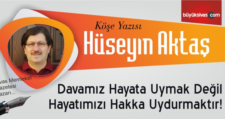 “Davamız Hayata Uymak Değil Hayatımızı Hakka Uydurmaktır!”