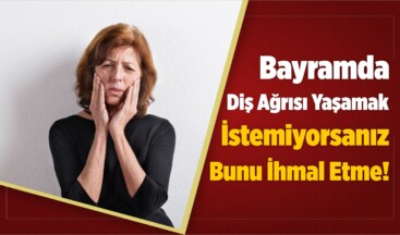 Bayramda Diş Ağrısı Yaşamak İstemiyorsanız Bunu İhmal Etme!