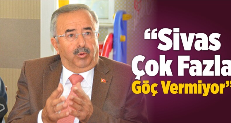 “Sivas Çok Fazla Göç Vermiyor”