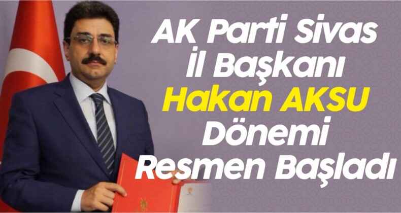 AK Parti Sivas İl Başkanlığında Hakan AKSU Dönemi Resmen Başladı