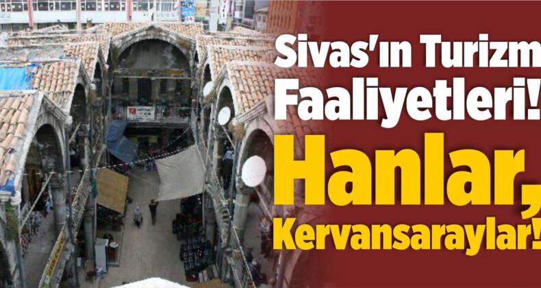 Sivas’ın Turizm Faaliyetleri! Hanlar, Kervansaraylar!