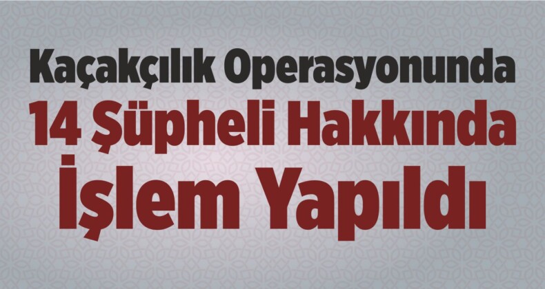 Sivas’taki Kaçakçılık Operasyonunda 14 Şüpheli Hakkında İşlem Yapıldı