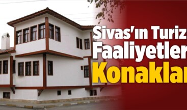 Sivas’ın Turizm Faaliyetleri! Konaklar!