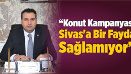 “Konut Kampanyası Sivas’a Bir Fayda Sağlamıyor”