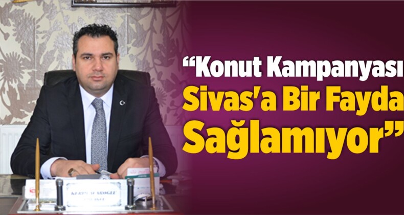 “Konut Kampanyası Sivas’a Bir Fayda Sağlamıyor”