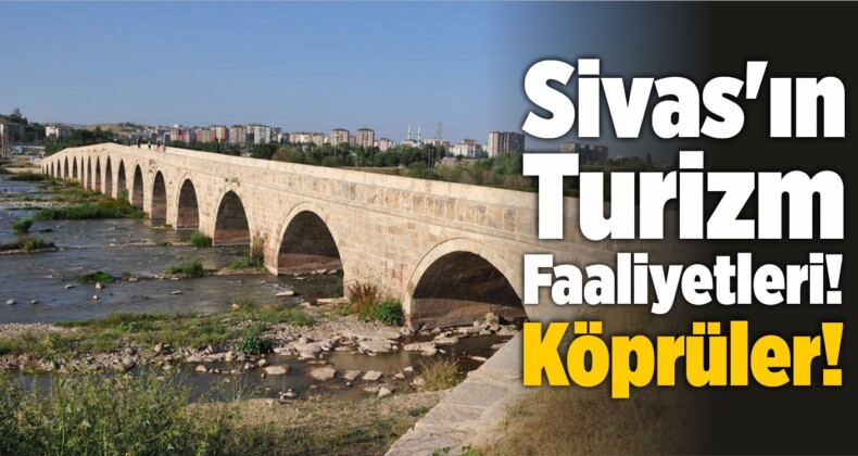 Sivas’ın Turizm Faaliyetleri! Köprüler!