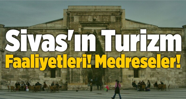 Sivas’ın Turizm Faaliyetleri! Medreseler!