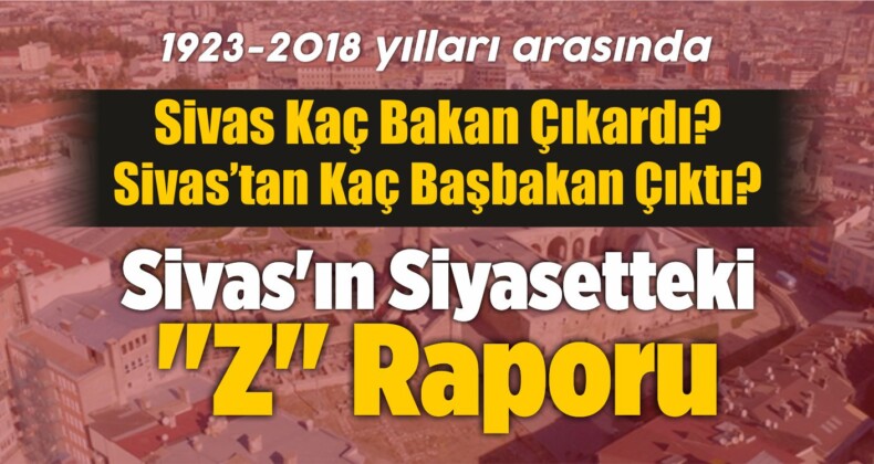 Sivas’ın 95 Yıllık Süreçte Siyasetteki “Z” Raporu