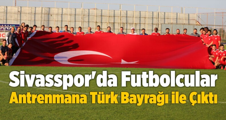 Sivasspor’da Futbolcular Antrenmana Türk Bayrağı ile Çıktı