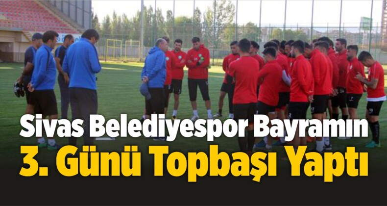 Sivas Belediyespor Bayramın 3. Günü Topbaşı Yaptı