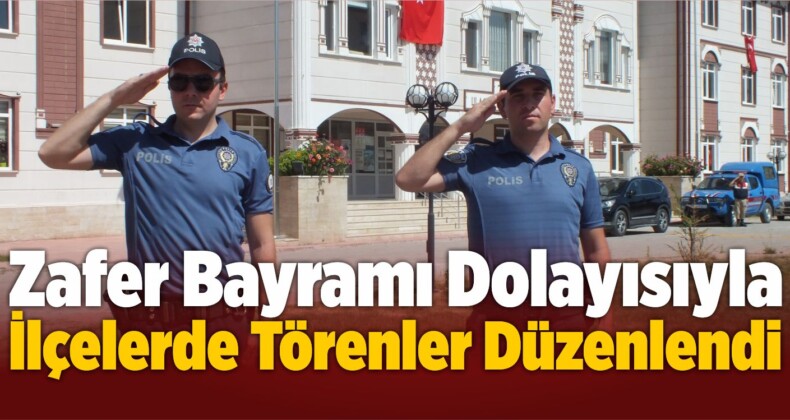 30 Ağustos Zafer Bayramı Dolayısıyla İlçelerde Törenler Düzenlendi