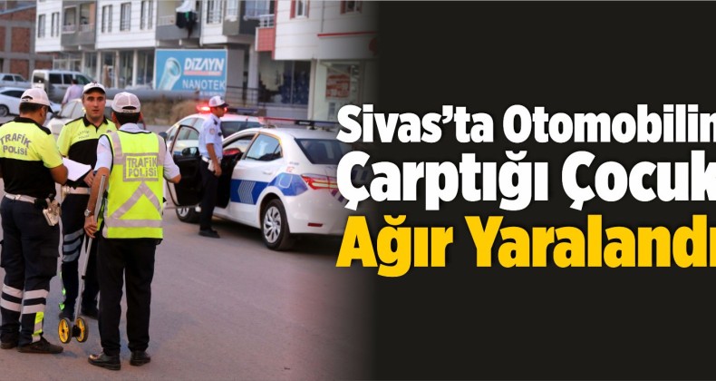 Sivas’ta Otomobilin Çarptığı Çocuk Ağır Yaralandı