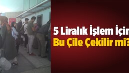 5 Liralık İşlem İçin Bu Çile Çekilir mi?