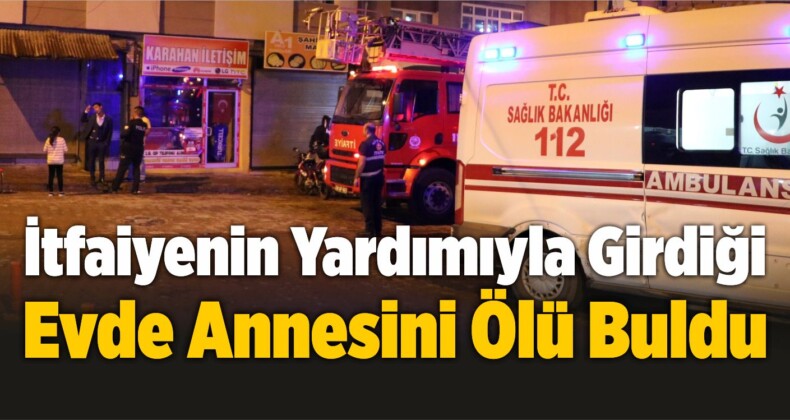 İtfaiyenin Yardımıyla Girdiği Evde Annesini Ölü Buldu