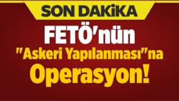 FETÖ’nün “Askeri Mahrem Yapılanması”na Operasyon!