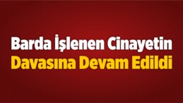 Barda İşlenen Cinayetin Davasına Devam Edildi