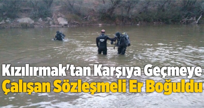 Kızılırmak’tan Karşıya Geçmeye Çalışan Sözleşmeli Er Boğuldu