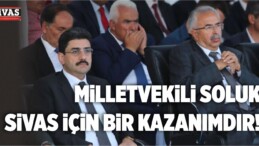 Milletvekili Mehmet Habib Soluk Sivas için Bir Kazanımdır!