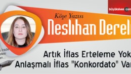 “Artık İflas Erteleme Yok, Anlaşmalı İflas “Konkordato” Var”