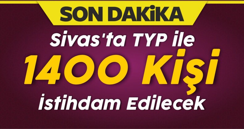 Sivas’ta TYP ile 1400 Kişi İstihdam Edilecek