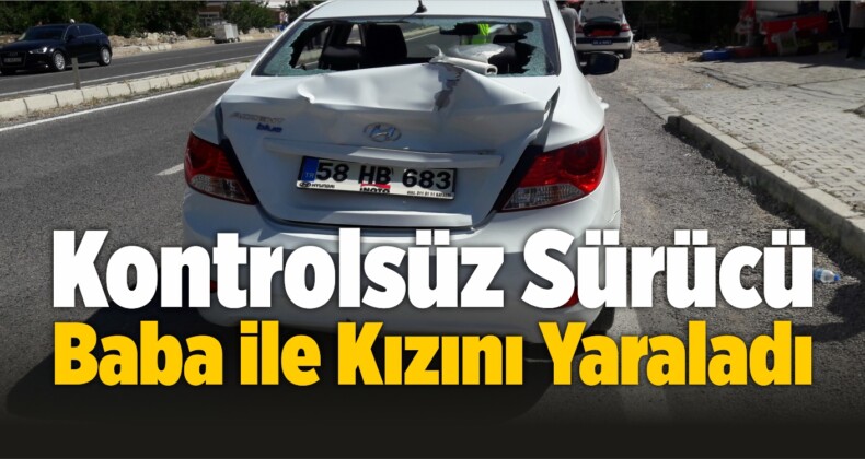 Kontrolsüz Sürücü Baba ile Kızını Ağır Yaraladı