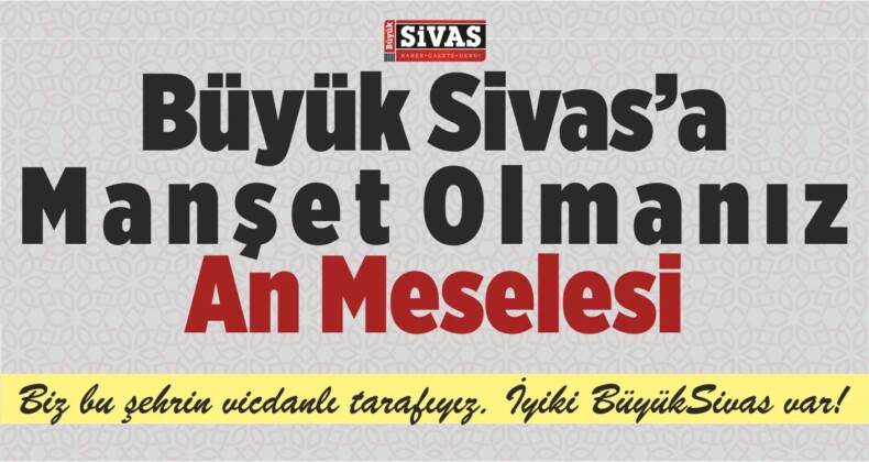 Uyarıyoruz! Büyük Sivas’a Manşet Olmanız An Meselesi!