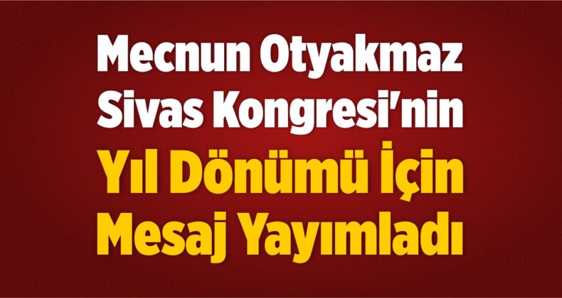 Mecnun Otyakmaz Sivas Kongresi’nin Yıl Dönümü İçin Mesaj Yayımladı