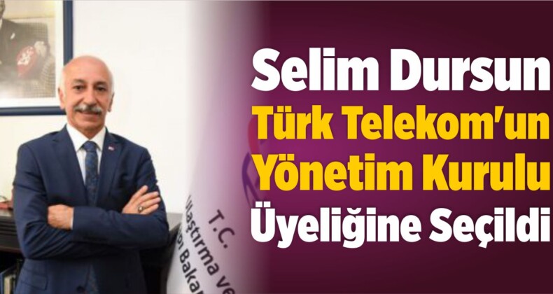 Selim Dursun Türk Telekom’un Yönetim Kurulu Üyeliğine Seçildi