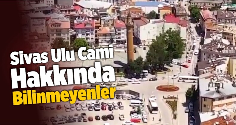 Sivas Ulu Cami Hakkında Bilinmeyenler