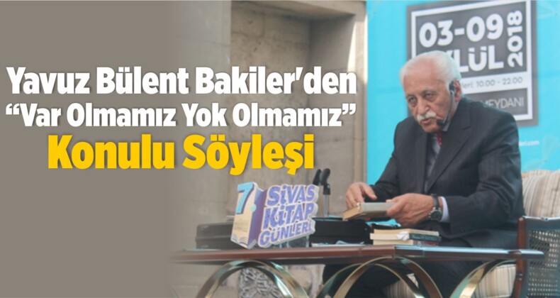 Yavuz Bülent Bakiler’den “Var Olmamız Yok Olmamız” Konulu Söyleşi